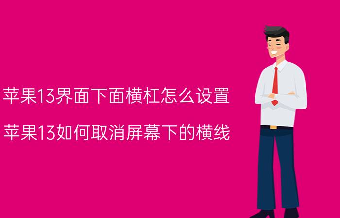 苹果13界面下面横杠怎么设置 苹果13如何取消屏幕下的横线？